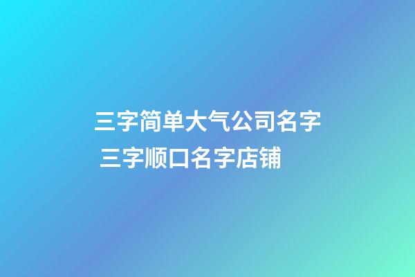 三字简单大气公司名字 三字顺口名字店铺